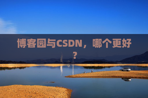 博客园与CSDN,哪个更好? 博客园与CSDN,哪个更好?
